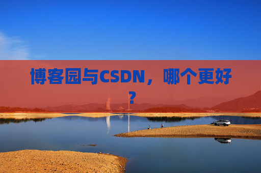 博客园与CSDN，哪个更好？