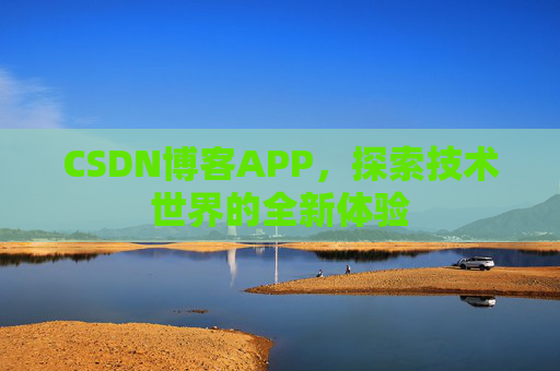 CSDN博客APP，探索技术世界的全新体验