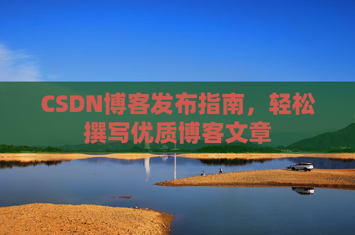 CSDN博客发布指南，轻松撰写优质博客文章